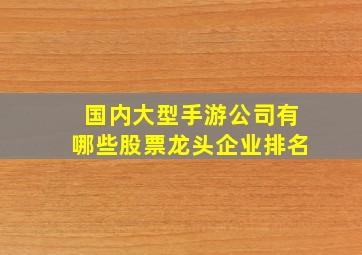 国内大型手游公司有哪些股票龙头企业排名