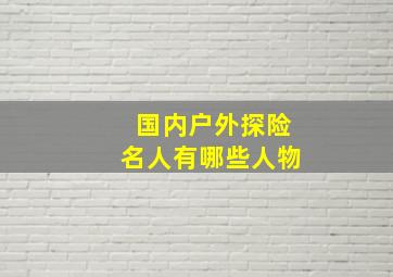 国内户外探险名人有哪些人物