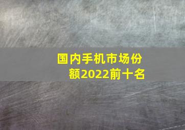 国内手机市场份额2022前十名