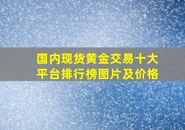 国内现货黄金交易十大平台排行榜图片及价格