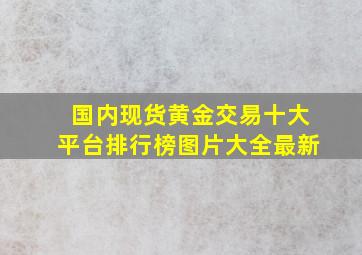 国内现货黄金交易十大平台排行榜图片大全最新