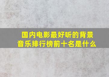 国内电影最好听的背景音乐排行榜前十名是什么