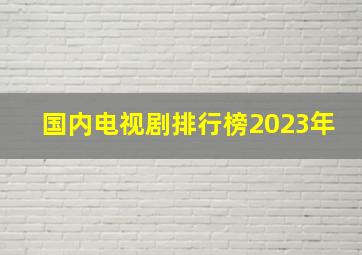 国内电视剧排行榜2023年