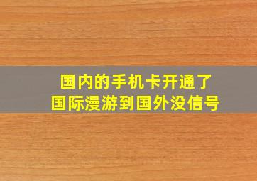 国内的手机卡开通了国际漫游到国外没信号