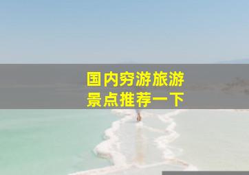 国内穷游旅游景点推荐一下