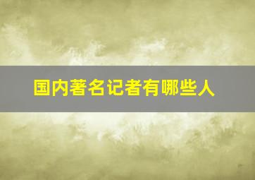 国内著名记者有哪些人