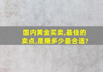 国内黄金买卖,最佳的卖点,是赚多少最合适?