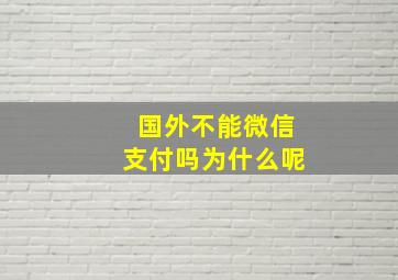 国外不能微信支付吗为什么呢