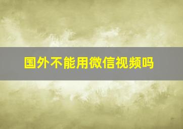 国外不能用微信视频吗