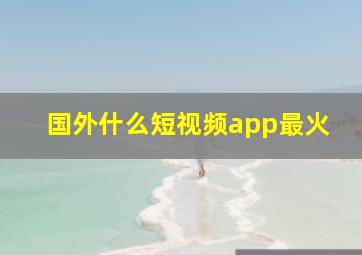 国外什么短视频app最火