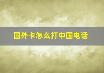 国外卡怎么打中国电话