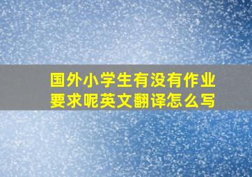 国外小学生有没有作业要求呢英文翻译怎么写