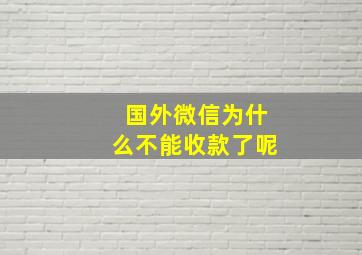 国外微信为什么不能收款了呢