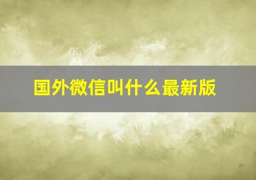 国外微信叫什么最新版