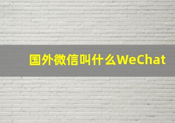 国外微信叫什么WeChat