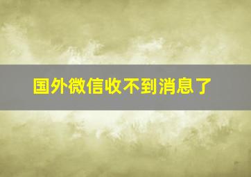 国外微信收不到消息了