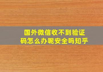 国外微信收不到验证码怎么办呢安全吗知乎