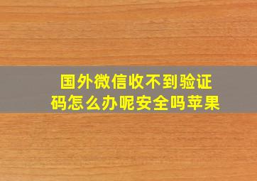 国外微信收不到验证码怎么办呢安全吗苹果