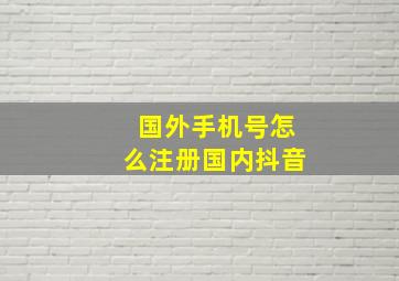 国外手机号怎么注册国内抖音