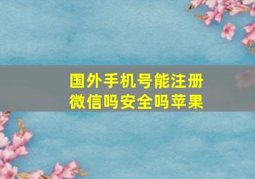 国外手机号能注册微信吗安全吗苹果