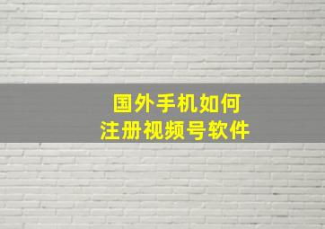 国外手机如何注册视频号软件