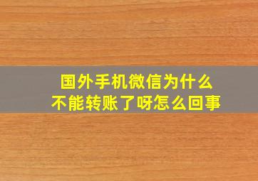 国外手机微信为什么不能转账了呀怎么回事