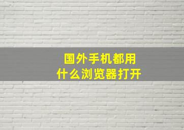 国外手机都用什么浏览器打开