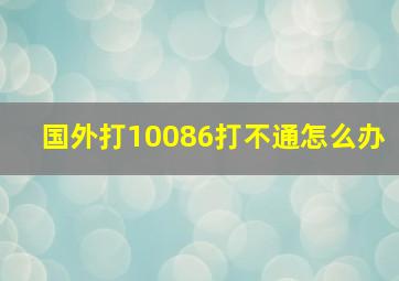 国外打10086打不通怎么办