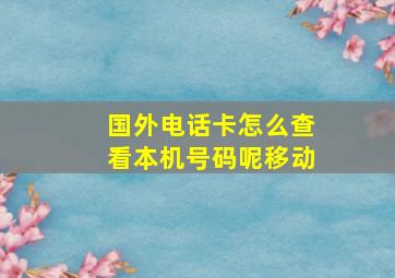 国外电话卡怎么查看本机号码呢移动