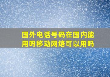 国外电话号码在国内能用吗移动网络可以用吗