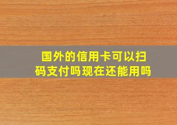 国外的信用卡可以扫码支付吗现在还能用吗