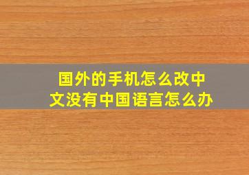 国外的手机怎么改中文没有中国语言怎么办