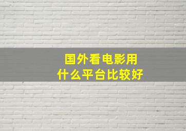 国外看电影用什么平台比较好