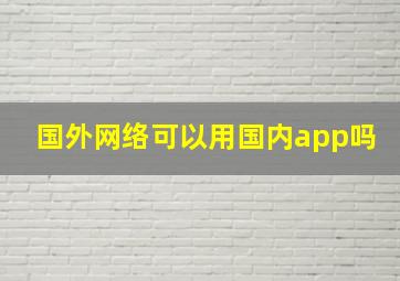 国外网络可以用国内app吗