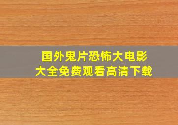 国外鬼片恐怖大电影大全免费观看高清下载