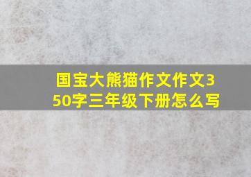 国宝大熊猫作文作文350字三年级下册怎么写