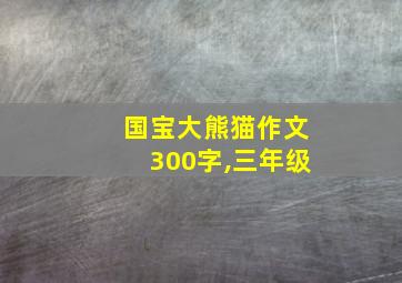 国宝大熊猫作文300字,三年级