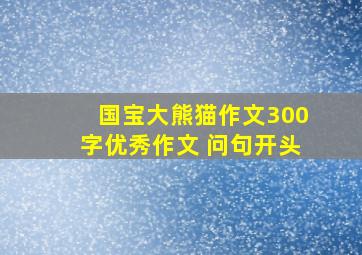 国宝大熊猫作文300字优秀作文 问句开头