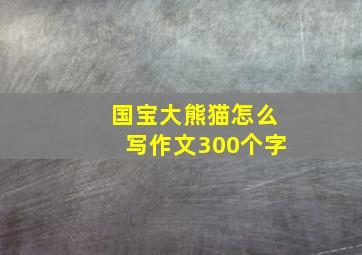 国宝大熊猫怎么写作文300个字