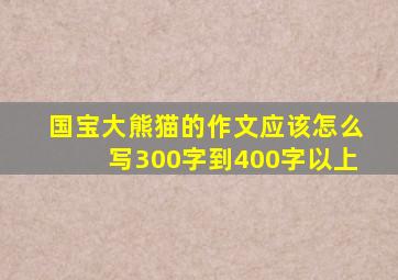 国宝大熊猫的作文应该怎么写300字到400字以上