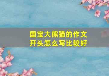 国宝大熊猫的作文开头怎么写比较好