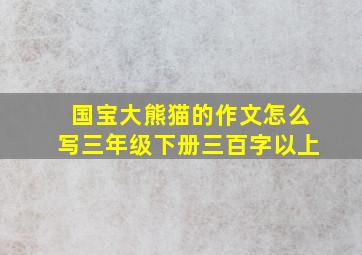 国宝大熊猫的作文怎么写三年级下册三百字以上