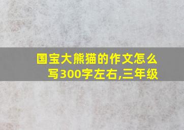 国宝大熊猫的作文怎么写300字左右,三年级