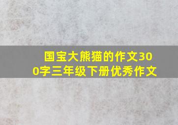 国宝大熊猫的作文300字三年级下册优秀作文