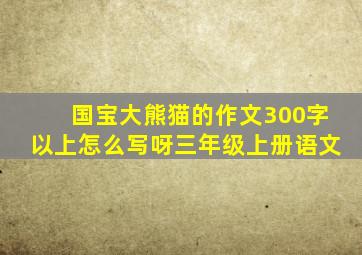 国宝大熊猫的作文300字以上怎么写呀三年级上册语文