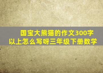 国宝大熊猫的作文300字以上怎么写呀三年级下册数学