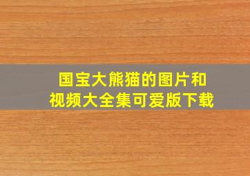 国宝大熊猫的图片和视频大全集可爱版下载