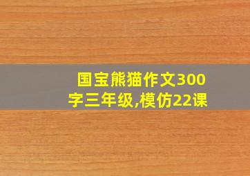 国宝熊猫作文300字三年级,模仿22课