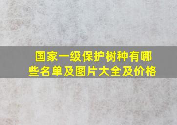 国家一级保护树种有哪些名单及图片大全及价格