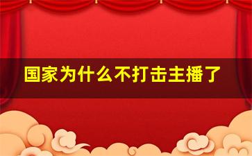 国家为什么不打击主播了